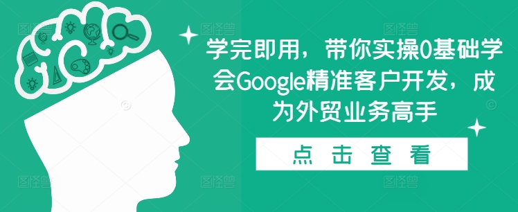 学完即用，带你实操0基础学会Google精准客户开发，成为外贸业务高手-黑鲨创业网