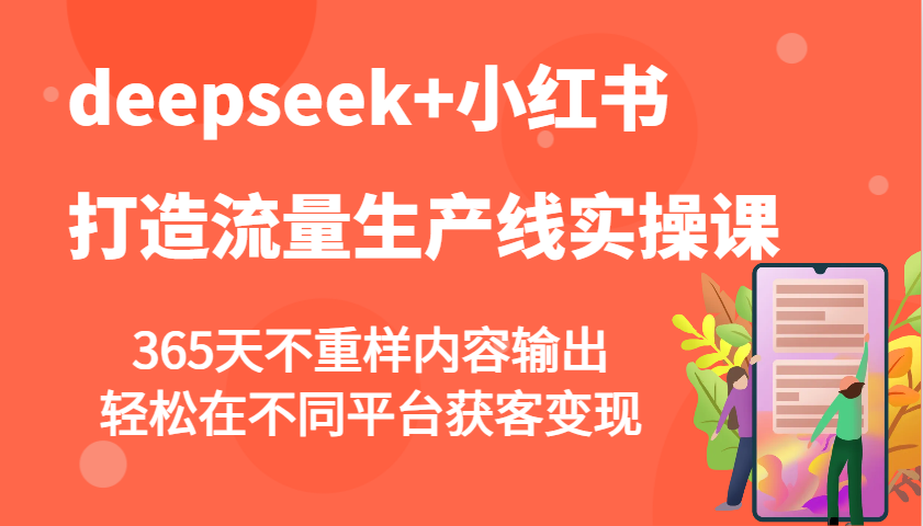 deepseek+小红书打造流量生产线实操课，365天不重样内容输出，轻松在不同平台获客变现-黑鲨创业网