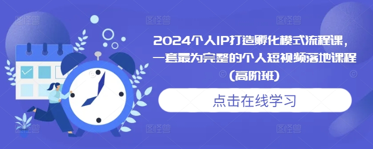 2024个人IP打造孵化模式流程课，一套最为完整的个人短视频落地课程(高阶班)-黑鲨创业网