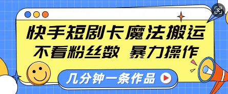 快手短剧卡魔法搬运，不看粉丝数，暴力操作，几分钟一条作品，小白也能快速上手-黑鲨创业网