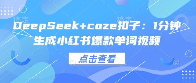 DeepSeek+coze扣子：1分钟生成小红书爆款单词视频-黑鲨创业网