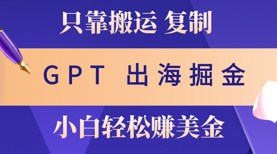 出海掘金搬运，赚老外美金，月入3w+，仅需GPT粘贴复制，小白也能玩转-黑鲨创业网