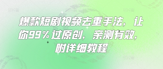 爆款短剧视频去重手法，让你99%过原创，亲测有效，附详细教程-黑鲨创业网