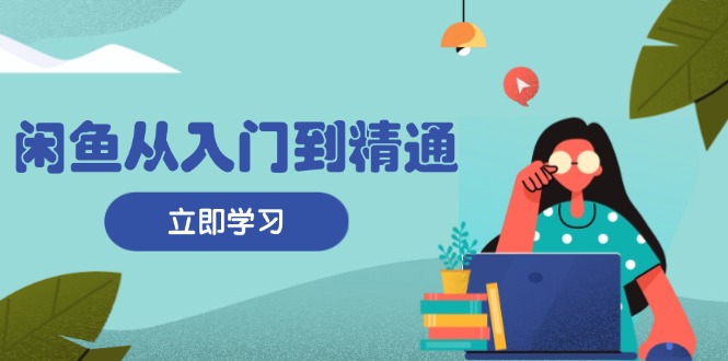 闲鱼从入门到精通：掌握商品发布全流程，每日流量获取技巧，快速高效变现-黑鲨创业网