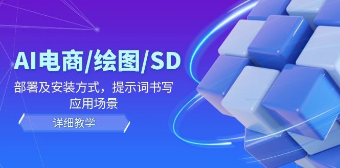 AI-电商/绘图/SD/详细教程：部署与安装方式，提示词-书写，应用场景-黑鲨创业网