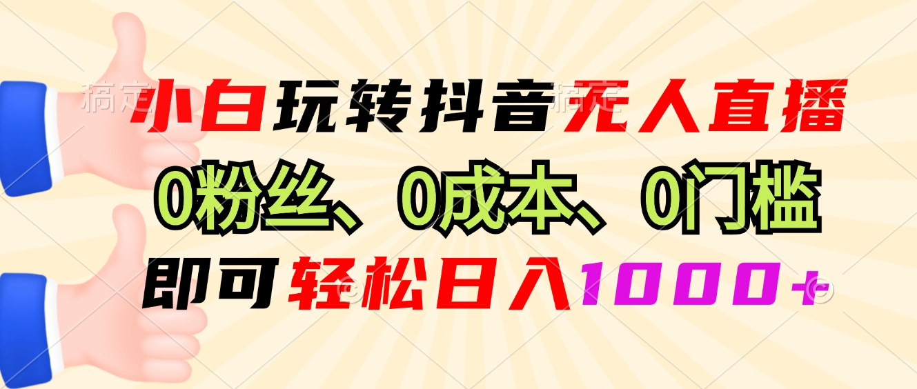 小白玩转抖音无人直播，0粉丝、0成本、0门槛，轻松日入1000+-黑鲨创业网