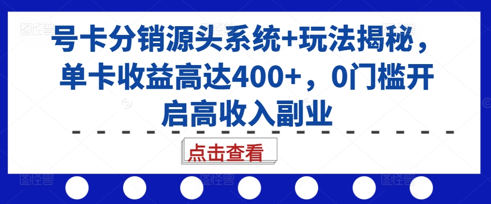 号卡分销源头系统+玩法揭秘，单卡收益高达400+，0门槛开启高收入副业-黑鲨创业网