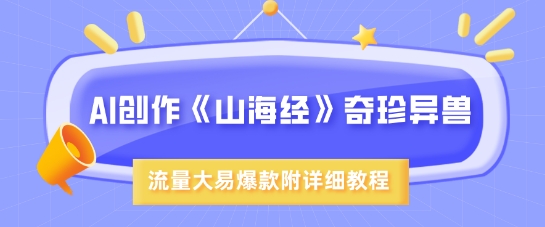 AI创作《山海经》奇珍异兽，超现实画风，流量大易爆款，附详细教程-黑鲨创业网