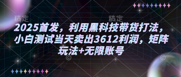 2025首发，利用黑科技带货打法，小白测试当天卖出3612利润，矩阵玩法+无限账号【揭秘】-黑鲨创业网