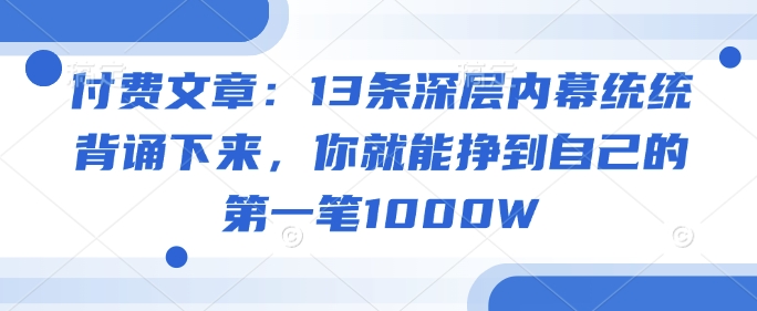 付费文章：13条深层内幕统统背诵下来，你就能挣到自己的第一笔1000W-黑鲨创业网