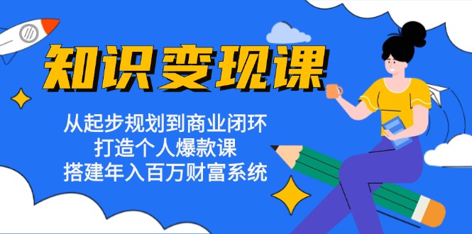 知识变现课：从起步规划到商业闭环 打造个人爆款课 搭建年入百万财富系统-黑鲨创业网