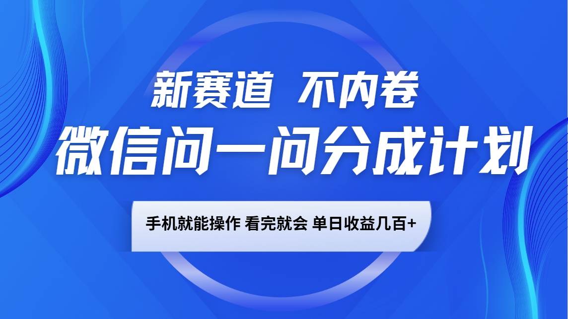 微信问一问分成计划，新赛道不内卷，长期稳定 手机就能操作，单日收益几百+-黑鲨创业网