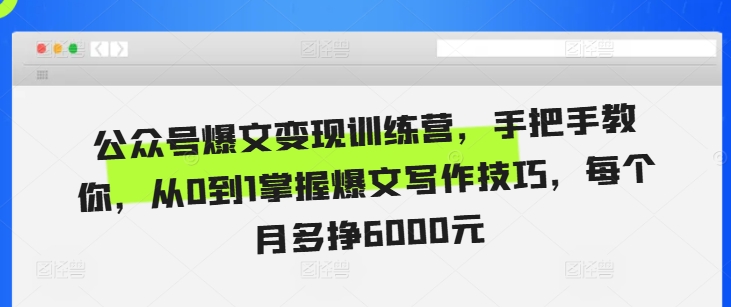 公众号爆文变现训练营，手把手教你，从0到1掌握爆文写作技巧，每个月多挣6000元-黑鲨创业网