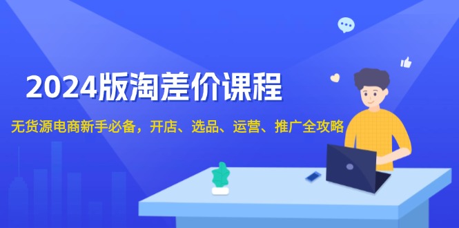 2024版淘差价课程，无货源电商新手必备，开店、选品、运营、推广全攻略-黑鲨创业网