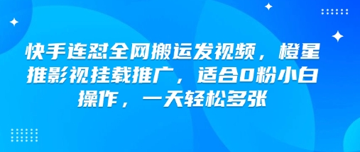 快手连怼全网搬运发视频，橙星推影视挂载推广，适合0粉小白操作，一天轻松多张-黑鲨创业网