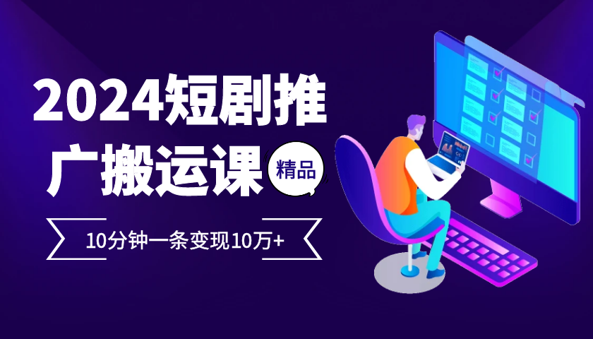 2024最火爆的项目短剧推广搬运实操课10分钟一条，单条变现10万+-黑鲨创业网